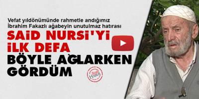 Said Nursi'yi ilk defa böyle ağlarken gördüm