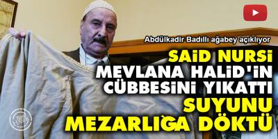 Said Nursi, Mevlana Halid’in cübbesini yıkattı suyunu mezarlığa döktü