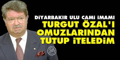 Diyarbakır Ulu Cami imamı: Turgut Özal'ı omuzlarından tutup iteledim